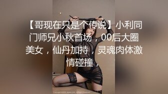 【哥现在只是个传说】小利同门师兄小秋首场，00后大圈美女，仙丹加持，灵魂肉体激情碰撞，