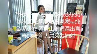 ?甜美少女?暑期出来放纵的小学妹 奶油肌肤粉粉嫩嫩，纯欲系少女 浑身上下透漏出青春的味道 大屌火力抽射