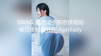 SWAG 露点猛干东京铁塔前被日本粉丝狂操 Aprillady