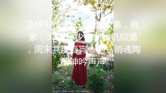 [MP4/ 1.21G] 爱情故事，良家，32岁小少妇，如饥似渴，周末共度春宵一刻，销魂陶醉呻吟声声