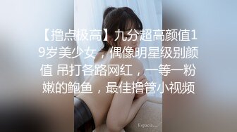 【撸点极高】九分超高颜值19岁美少女，偶像明星级别颜值 吊打各路网红，一等一粉嫩的鲍鱼，最佳撸管小视频