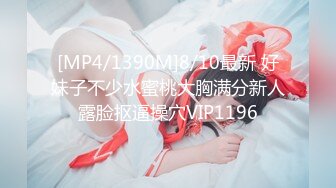 [MP4/1390M]8/10最新 好妹子不少水蜜桃大胸满分新人露脸抠逼操穴VIP1196