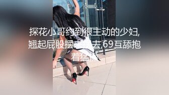 探花小哥约到很主动的少妇,翘起屁股摆来摆去,69互舔抱着猛操