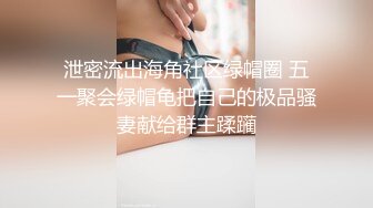 泄密流出海角社区绿帽圈 五一聚会绿帽龟把自己的极品骚妻献给群主蹂躏