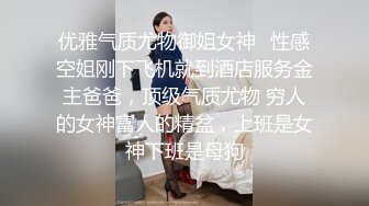 优雅气质尤物御姐女神✿性感空姐刚下飞机就到酒店服务金主爸爸，顶级气质尤物 穷人的女神富人的精盆，上班是女神下班是母狗