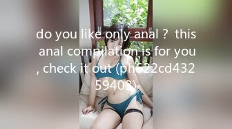 do you like only anal？ this anal compilation is for you, check it out (ph622cd43259403)