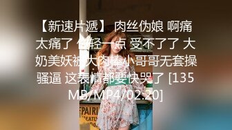 【新速片遞】 肉丝伪娘 啊痛 太痛了 你轻一点 受不了了 大奶美妖被大肉棒小哥哥无套操骚逼 这表情都要快哭了 [135MB/MP4/02:20]