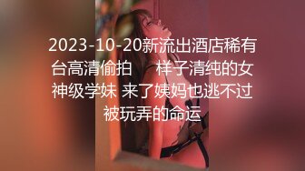 2023-10-20新流出酒店稀有台高清偷拍❤️样子清纯的女神级学妹 来了姨妈也逃不过被玩弄的命运