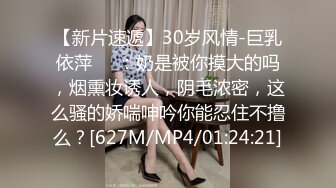 【新片速遞】30岁风情-巨乳依萍❤️：奶是被你摸大的吗，烟熏妆诱人，阴毛浓密，这么骚的娇喘呻吟你能忍住不撸么？[627M/MP4/01:24:21]