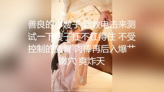 善良的小嫂子 调教电击来测试一下嫂子扛不扛得住 不受控制的激臀 肉棒再后入爆艹嫩穴 爽炸天