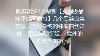 新鲜出炉7月最新【女厕极品妹子如厕偷拍】几个黑丝白丝美眉，全场最纯的邻家白丝妹妹，黑丝美腿御姐 穴意外的粉黑丝御姐