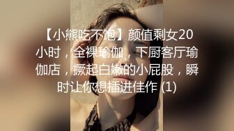 【小熊吃不饱】颜值剩女20小时，全裸瑜伽，下厨客厅瑜伽店，撅起白嫩的小屁股，瞬时让你想插进佳作 (1)