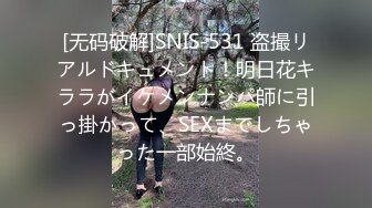 [无码破解]SNIS-531 盗撮リアルドキュメント！明日花キララがイケメンナンパ師に引っ掛かって、SEXまでしちゃった一部始終。