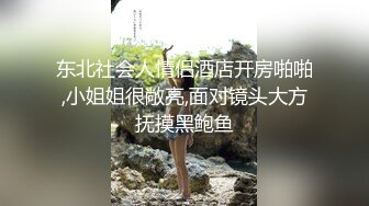 东北社会人情侣酒店开房啪啪,小姐姐很敞亮,面对镜头大方抚摸黑鲍鱼