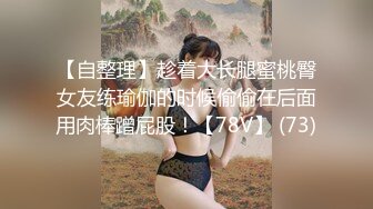 【自整理】趁着大长腿蜜桃臀女友练瑜伽的时候偷偷在后面用肉棒蹭屁股！【78V】 (73)