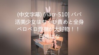 (中文字幕) [nacr-510] パパ活美少女はちくび責めと全身ペロペロ愛撫が大好物！！ 白桃はな