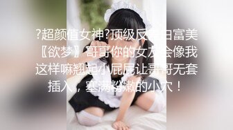 ?超颜值女神?顶级反差白富美〖欲梦〗哥哥你的女友会像我这样嘛翘起小屁屁让哥哥无套插入，塞满粉嫩的小穴！