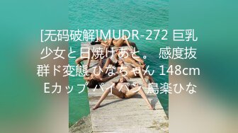 [无码破解]MUDR-272 巨乳少女と日焼けあと。 感度抜群ド変態 ひなちゃん 148cm Eカップ パイパン 鳥楽ひな