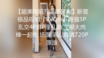 【超美御姐??淫荡母狗】新晋极品母狗『VVQin』最强3P乱交4P群P淫乱啪 三根大肉棒一起吃 场面淫乱 高清720P原版