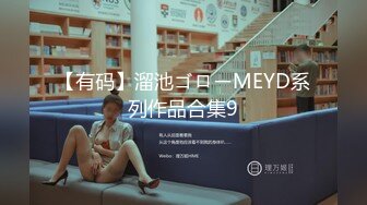 【有码】溜池ゴローMEYD系列作品合集9