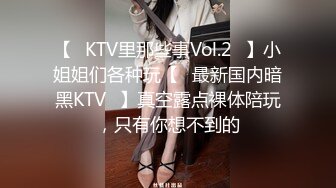 【❤KTV里那些事Vol.2❤】小姐姐们各种玩【✨最新国内暗黑KTV✨】真空露点裸体陪玩，只有你想不到的