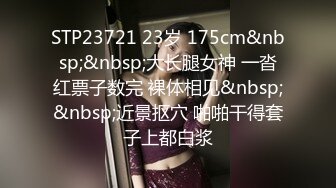 STP23721 23岁 175cm&nbsp;&nbsp;大长腿女神 一沓红票子数完 裸体相见&nbsp;&nbsp;近景抠穴 啪啪干得套子上都白浆