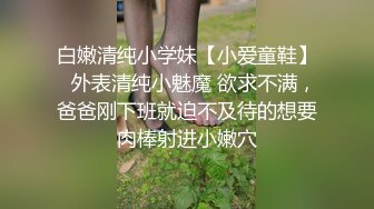 白嫩清纯小学妹【小爱童鞋】✅外表清纯小魅魔 欲求不满，爸爸刚下班就迫不及待的想要肉棒射进小嫩穴