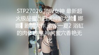 STP27026 顶级女神 最新超火极品蜜汁白虎神鲍尤物▌娜娜▌剧情大作 清凉一夏2 浴缸的肉体碰撞 神尻蜜穴香艳无比