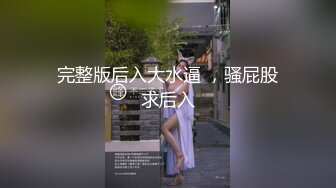 完整版后入大水逼 ，骚屁股求后入