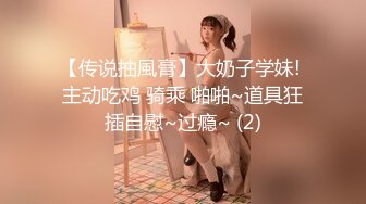 【传说抽風膏】大奶子学妹! 主动吃鸡 骑乘 啪啪~道具狂插自慰~过瘾~ (2)