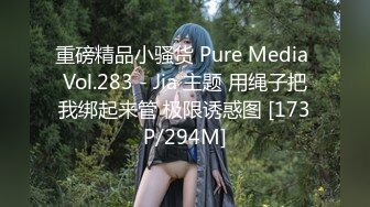 重磅精品小骚货 Pure Media Vol.283 - Jia 主题 用绳子把我绑起来管 极限诱惑图 [173P/294M]