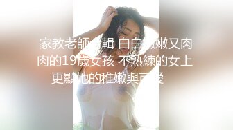 家教老師合輯 白白嫩嫩又肉肉的19歲女孩 不熟練的女上 更顯她的稚嫩與可愛❤️