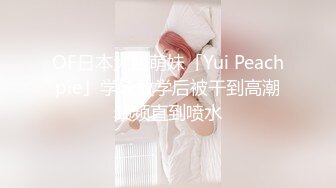 OF日本大眼萌妹「Yui Peachpie」学妹放学后被干到高潮频频直到喷水