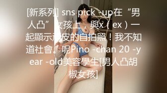 [新系列] sns pick -up在“男人凸”女孩上，與x（ex）一起顯示頑皮的自拍照！我不知道社會。呢Pino -chan 20 -year -old美容學生[男人凸胡椒女孩]