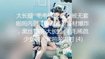 大长腿  毛毛稀疏 少女被无套啪啪内射【李素素】身材爆炸，黑丝苗条 大长腿  毛毛稀疏 少女被无套啪啪内射 (4)