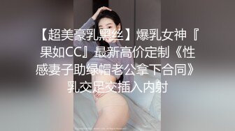 【超美豪乳黑丝】爆乳女神『果如CC』最新高价定制《性感妻子助绿帽老公拿下合同》乳交足交插入内射