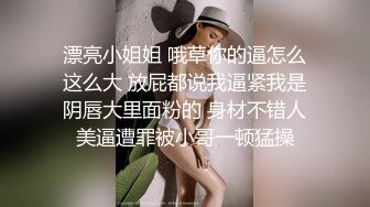 漂亮小姐姐 哦草你的逼怎么这么大 放屁都说我逼紧我是阴唇大里面粉的 身材不错人美逼遭罪被小哥一顿猛操