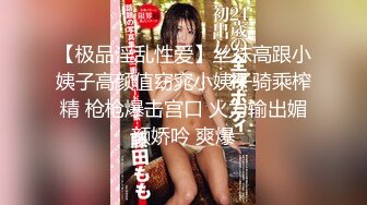 【极品淫乱性爱】丝袜高跟小姨子高颜值窈窕小姨子骑乘榨精 枪枪爆击宫口 火力输出媚颜娇吟 爽爆