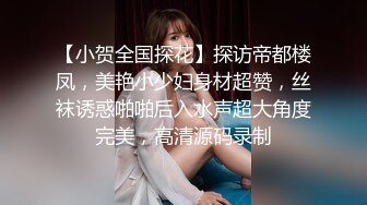 【小贺全国探花】探访帝都楼凤，美艳小少妇身材超赞，丝袜诱惑啪啪后入水声超大角度完美，高清源码录制