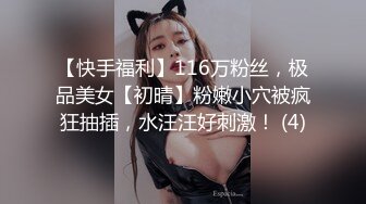 【快手福利】116万粉丝，极品美女【初晴】粉嫩小穴被疯狂抽插，水汪汪好刺激！ (4)