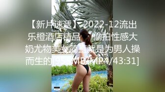 【新片速遞】 2022-12流出乐橙酒店精品❤️偷拍性感大奶尤物美女简直就是为男人操而生的[955MB/MP4/43:31]