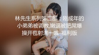 林先生系列第二部：刚成年的小弟弟被调教,嫩逼被肥屌爆操开苞射满一嘴-福利版