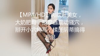 【MP4/HD】肉欲系美女，大奶肥臀，按摩器震动骚穴，掰开小穴特写，揉搓阴蒂搞得湿湿