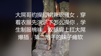 大屌哥约操短裙兼职骚女，穿着衣服先演示下怎么操你，学生制服棉袜，双腿肩上扛大屌爆插，第二炮干的妹子瘫软