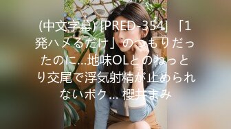 (中文字幕) [PRED-354] 「1発ハメるだけ」のつもりだったのに…地味OLとのねっとり交尾で浮気射精が止められないボク… 櫻井まみ