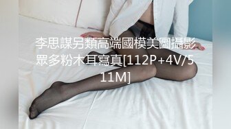 李思謀另類高端國模美圖攝影眾多粉木耳寫真[112P+4V/511M]