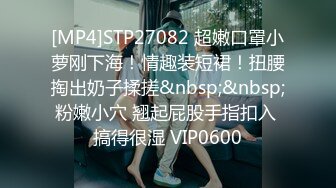 [MP4]STP27082 超嫩口罩小萝刚下海！情趣装短裙！扭腰掏出奶子揉搓&nbsp;&nbsp;粉嫩小穴 翘起屁股手指扣入 搞得很湿 VIP0600