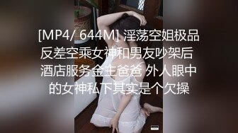 [MP4/ 644M] 淫荡空姐极品反差空乘女神和男友吵架后 酒店服务金主爸爸 外人眼中的女神私下其实是个欠操