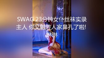 SWAG 23分钟女仆丝袜实录主人 你又射进人家鼻孔了啦! 琳琳