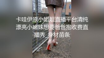 卡哇伊原小姐姐直播平台清纯漂亮小嫩妹想要爸爸抱收费直播秀_身材苗条